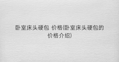 卧室床头硬包 价格(卧室床头硬包的价格介绍)